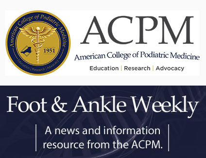 ACPM American College of Podiatric Medicine. Education. Research Advocacy. Foot & Ankle Weekly. A news and information resource from the ACPM.